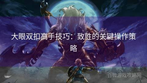 大眼双扣高手技巧：致胜的关键操作策略