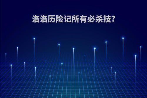 洛洛历险记所有必杀技详解