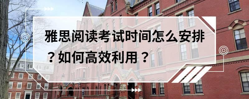 雅思阅读考试时间怎么安排？如何高效利用？