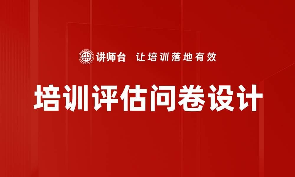 有效提升培训效果的评估问卷设计技巧