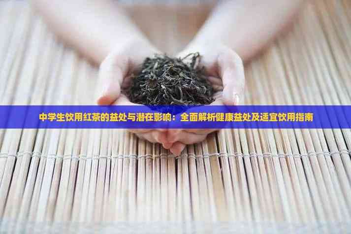 中学生饮用红茶的益处与潜在影响：全面解析健康益处及适宜饮用指南