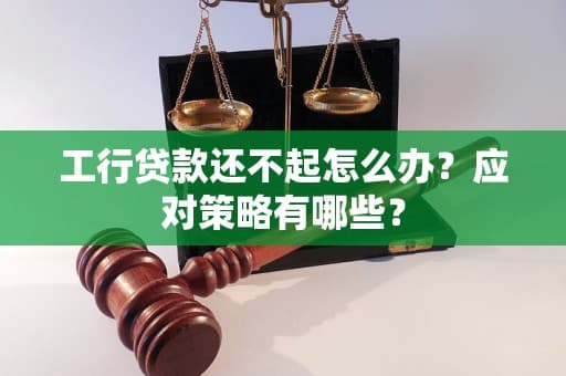 工行贷款还不起怎么办？应对策略有哪些？