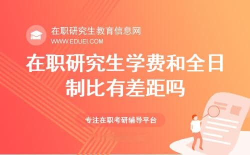 2025年在职研究生学费和全日制比有差距吗？
