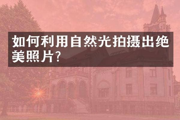 如何利用自然光拍摄出绝美照片？