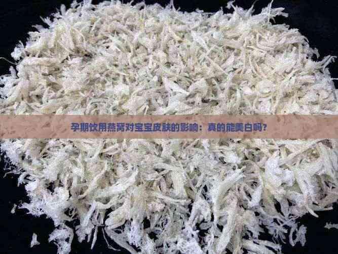 孕期饮用燕窝对宝宝皮肤的影响：真的能美白吗？