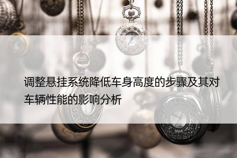 调整悬挂系统降低车身高度的步骤及其对车辆性能的影响分析
