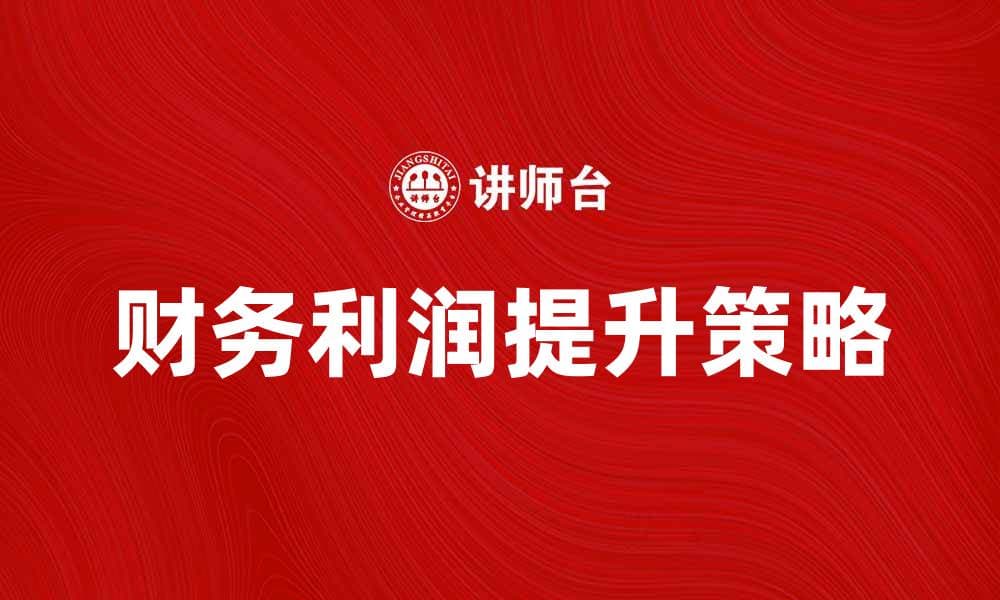 提升财务利润的关键策略与实践技巧