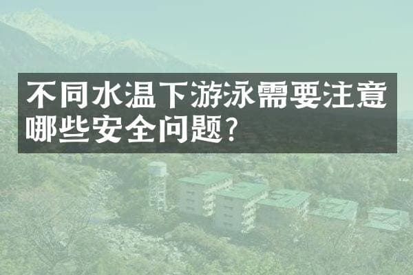 不同水温下游泳需要注意哪些安全问题？