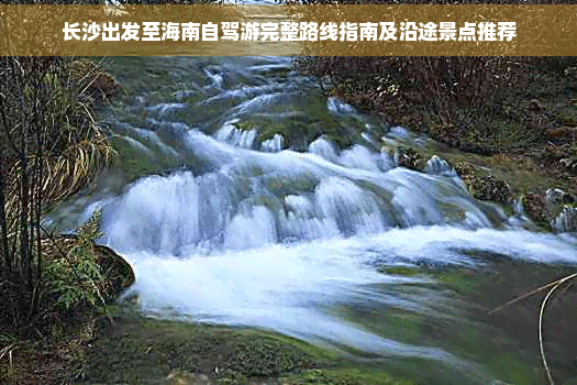 长沙出发至海南自驾游完整路线指南及沿途景点推荐
