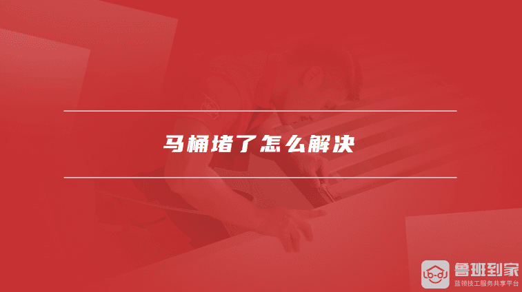 马桶堵了怎么解决，马桶疏通剂有用吗