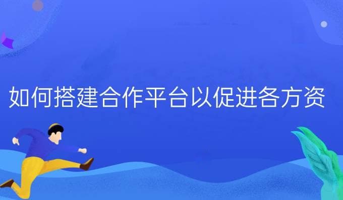 如何搭建合作平台以促进各方资源的整合与互动？