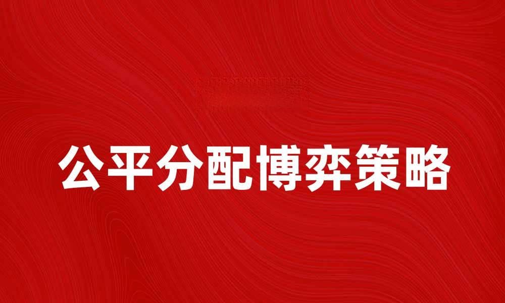 公平分配博弈：揭示资源分配的最佳策略