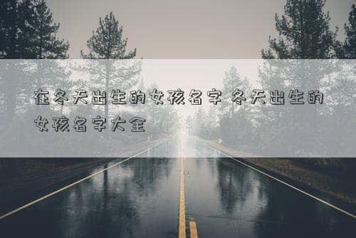 冬天出生的女孩名字：温暖、情感与文化交融的寓意之美