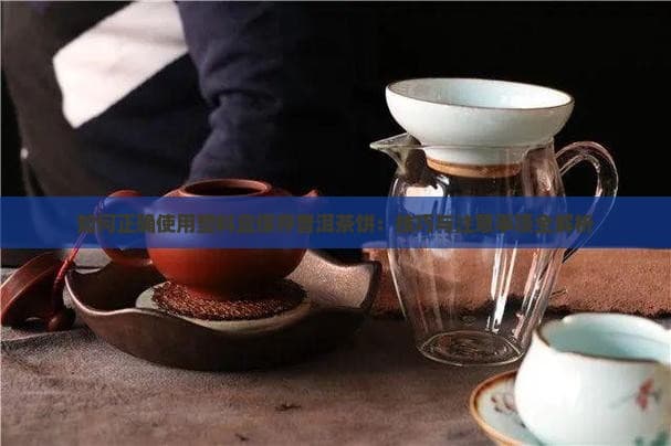 如何正确使用塑料盒保存普洱茶饼：技巧与注意事项全解析