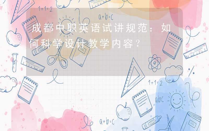 成都中职英语试讲规范：如何科学设计教学内容？