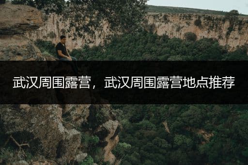 武汉周边露营地点推荐：从木兰云雾山到马鞍山森林公园