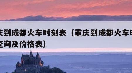 重庆到成都火车时刻表（重庆到成都火车时刻表查询及价格表）