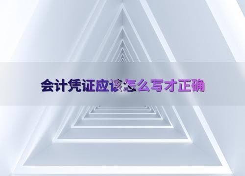 会计凭证怎么写才正确？一文详解填写规范与注意事项