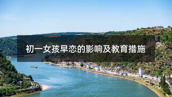 初一女孩早恋的影响及教育措施