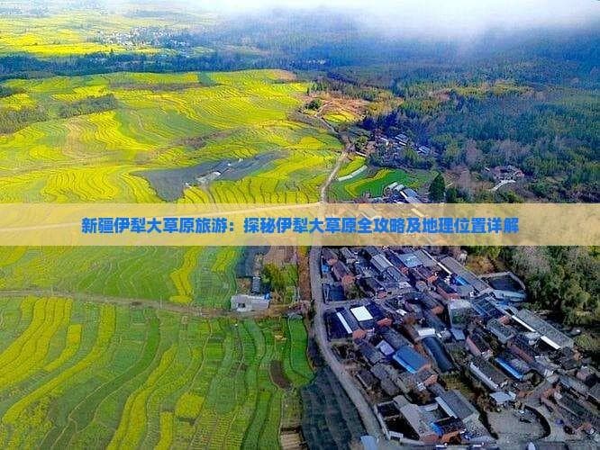 新疆伊犁大草原旅游：探秘伊犁大草原全攻略及地理位置详解