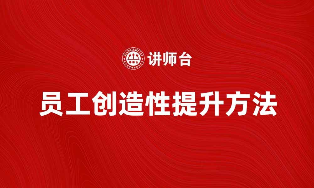 提升员工创造性的方法与实践探讨