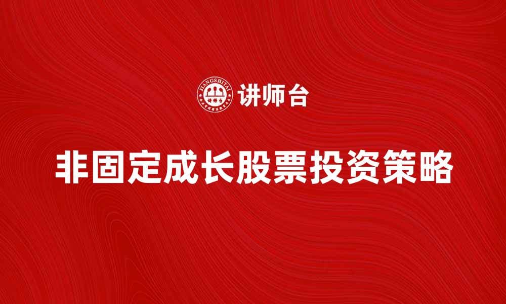 非固定成长股票投资策略与风险分析指南
