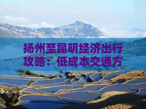 扬州至昆明经济出行攻略：低成本交通方式全解析