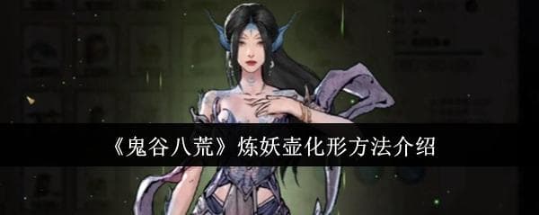 《鬼谷八荒》炼妖壶化形方法介绍
