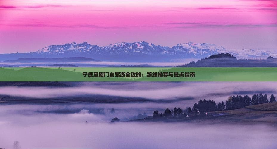 宁德出发厦门自驾：高速省道双选，4.5小时直达