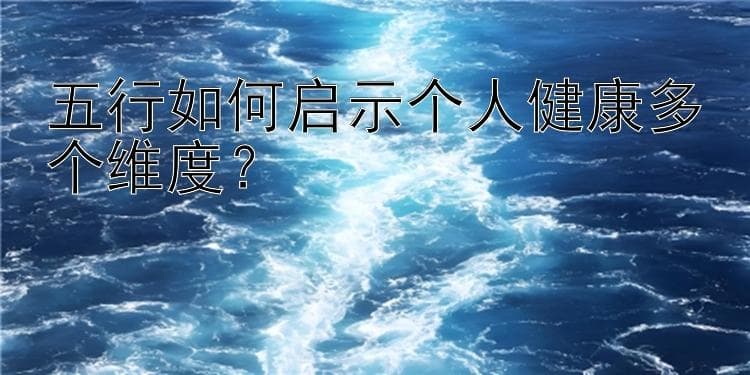 五行如何启示个人健康多个维度？