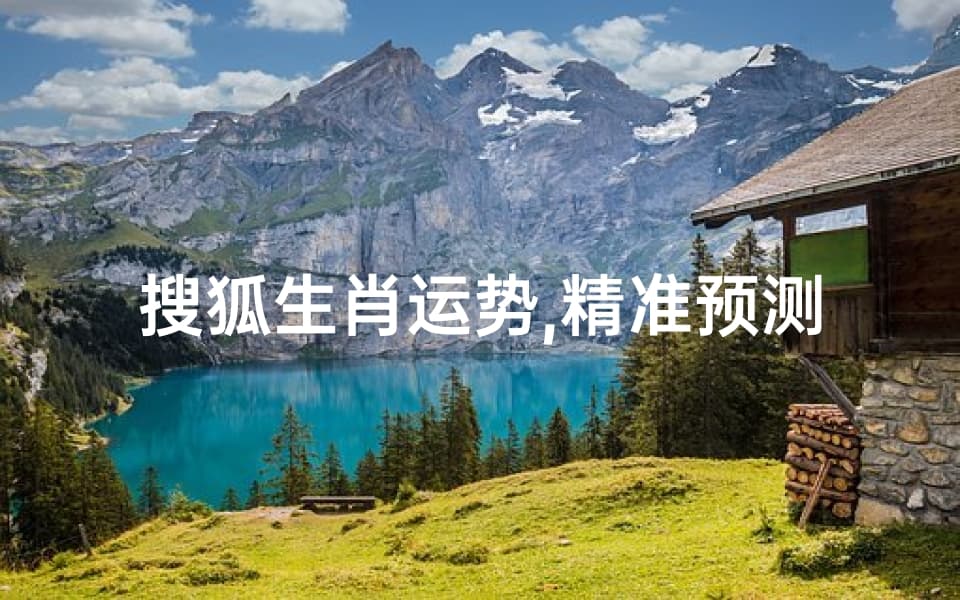 搜狐生肖运势,精准预测与生活规划的指南-深度解析