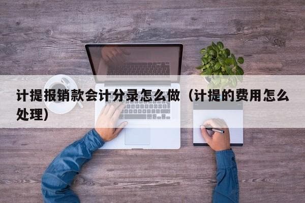 计提报销款会计分录怎么做（计提的费用怎么处理）