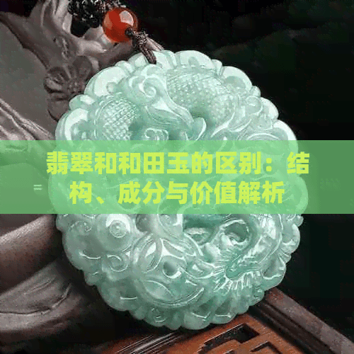 翡翠和和田玉的区别：结构、成分与价值解析