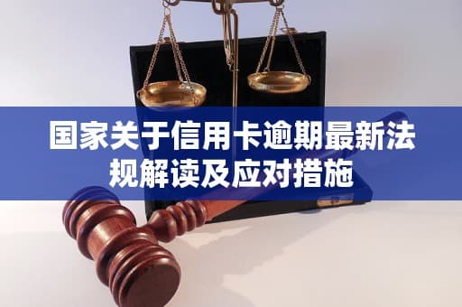 国家关于信用卡逾期最新法规解读及应对措施