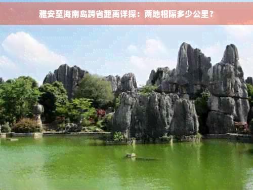 雅安至海南岛跨省距离详探：两地相隔多少公里？