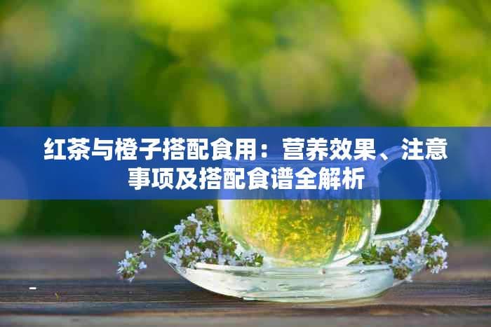 红茶与橙子搭配食用：营养效果、注意事项及搭配食谱全解析