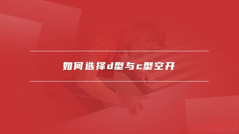 空开D型与C型区别，如何选择D型与C型空开