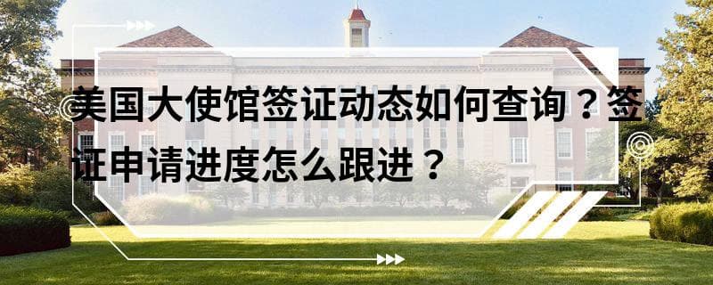 美国大使馆签证动态如何查询？签证申请进度怎么跟进？