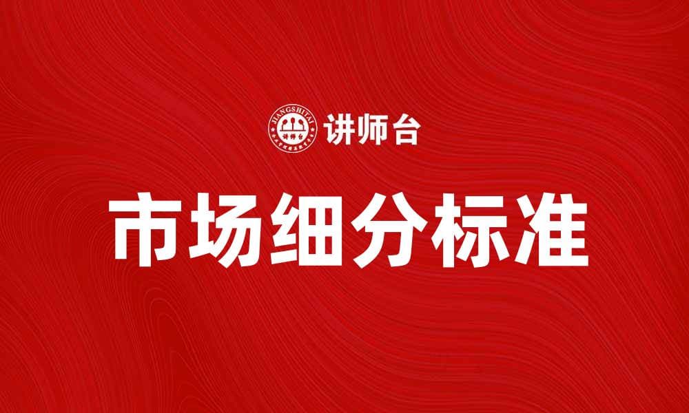 市场细分标准：提升企业竞争力的关键策略