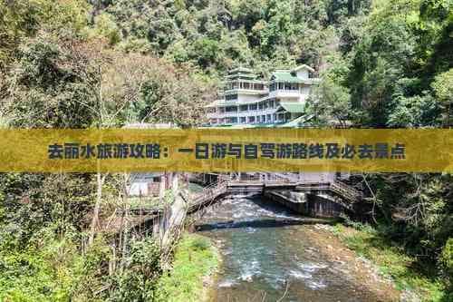 丽水旅游攻略：一日游与自驾游路线及必去景点