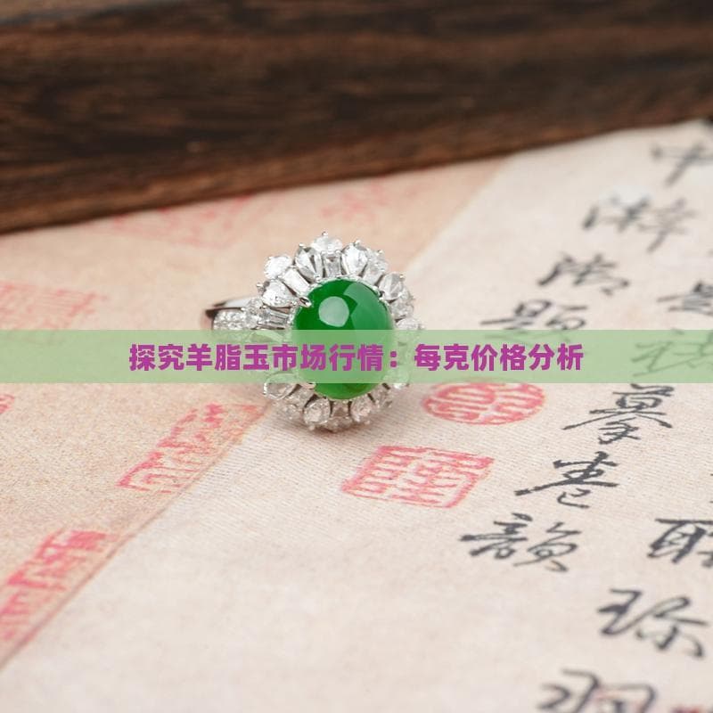 羊脂玉市场行情分析：每克价格及影响因素全解析