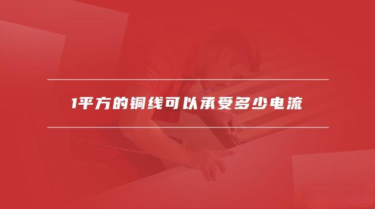 1平方的铜线可以承受多少电流，安装电线要注意什么