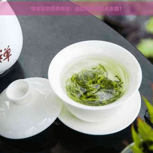 喝茶前的营养搭配：是否需要先吃点东西？