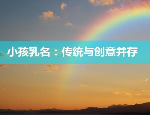 小孩乳名：传统与创意并存的命名艺术