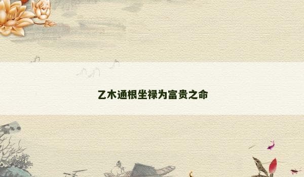 乙木通根坐禄：八字命理中的富贵吉象