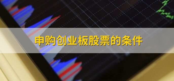 申购创业板股票的条件及相关知识