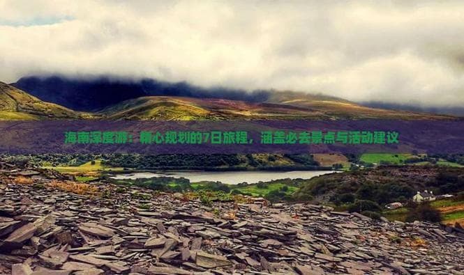 海南深度游：精心规划的7日旅程，涵盖必去景点与活动建议