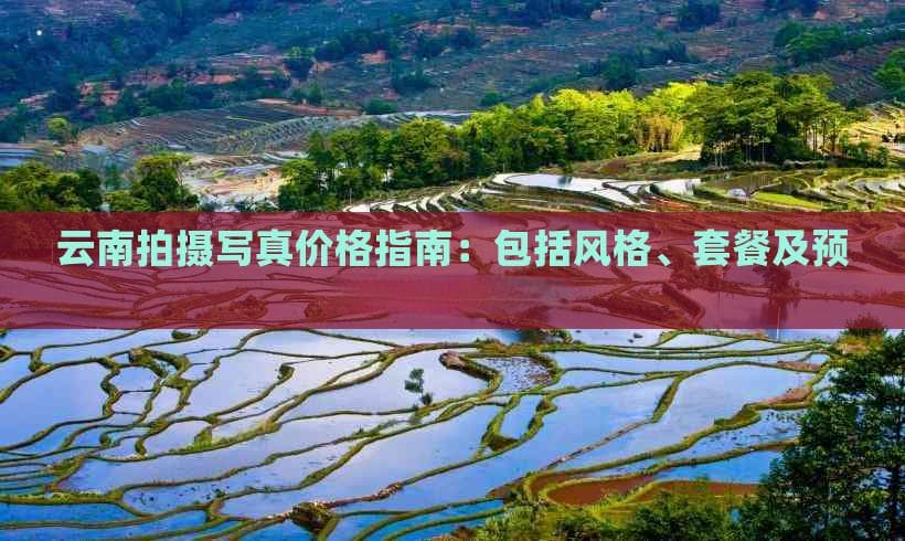 云南拍摄写真价格指南：包括风格、套餐及预算全方位解析