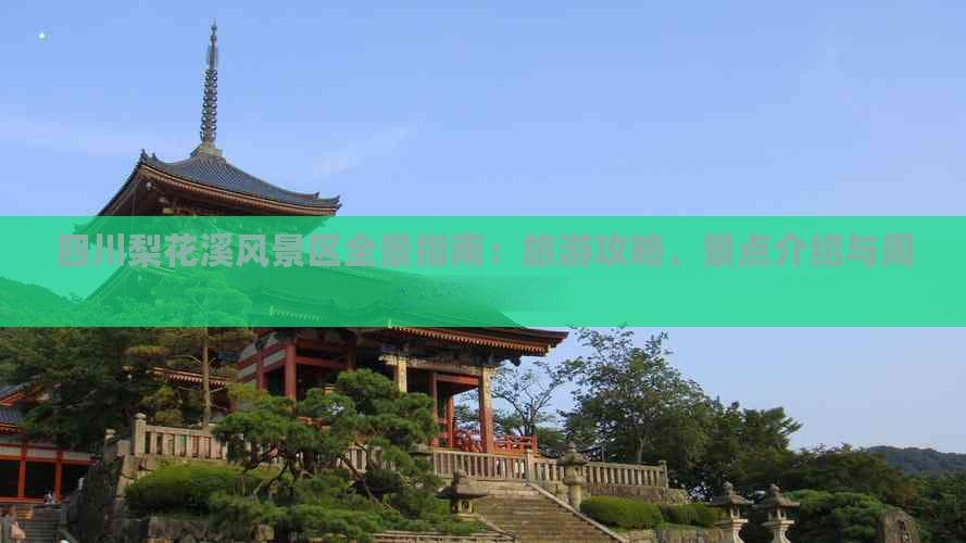 四川梨花溪风景区全景指南：旅游攻略、景点介绍与周边特色体验
