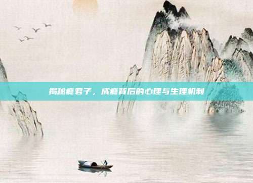 揭秘瘾君子，成瘾背后的心理与生理机制
